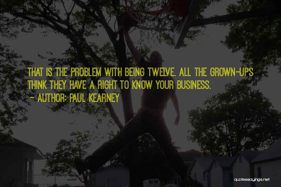 Paul Kearney Quotes: That Is The Problem With Being Twelve. All The Grown-ups Think They Have A Right To Know Your Business.