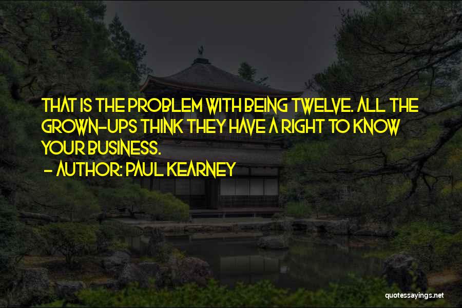 Paul Kearney Quotes: That Is The Problem With Being Twelve. All The Grown-ups Think They Have A Right To Know Your Business.