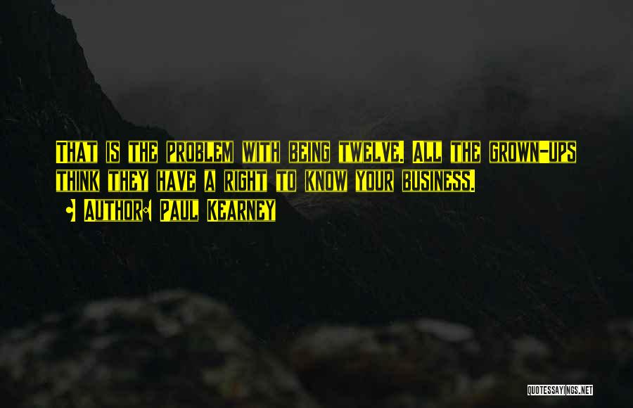 Paul Kearney Quotes: That Is The Problem With Being Twelve. All The Grown-ups Think They Have A Right To Know Your Business.
