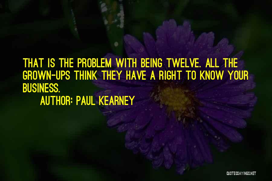 Paul Kearney Quotes: That Is The Problem With Being Twelve. All The Grown-ups Think They Have A Right To Know Your Business.