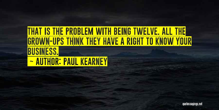 Paul Kearney Quotes: That Is The Problem With Being Twelve. All The Grown-ups Think They Have A Right To Know Your Business.