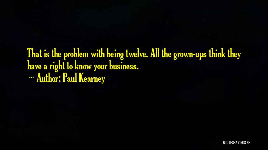 Paul Kearney Quotes: That Is The Problem With Being Twelve. All The Grown-ups Think They Have A Right To Know Your Business.