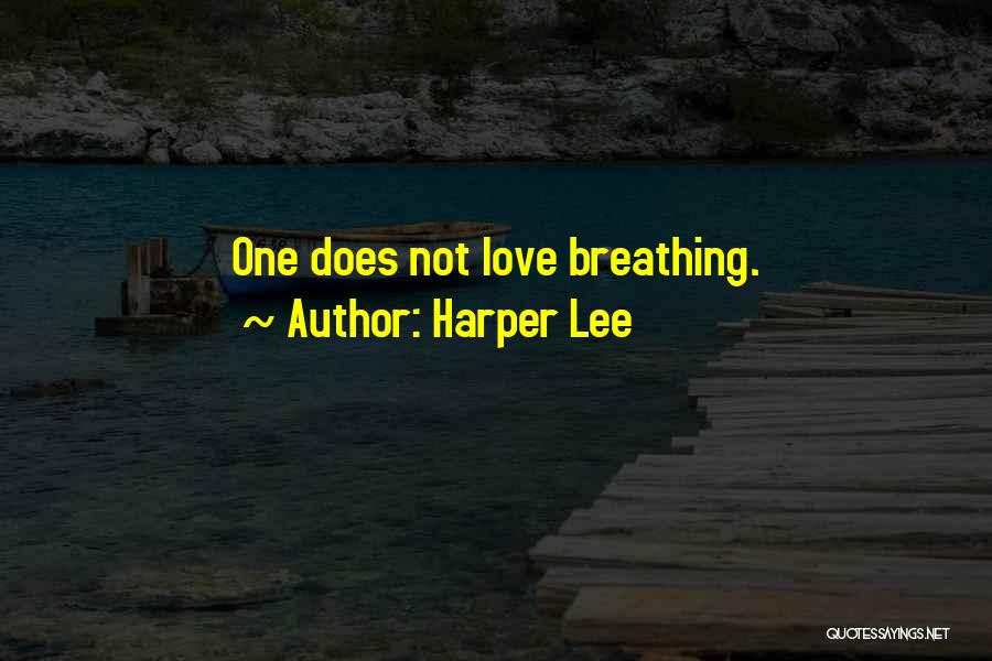 Harper Lee Quotes: One Does Not Love Breathing.