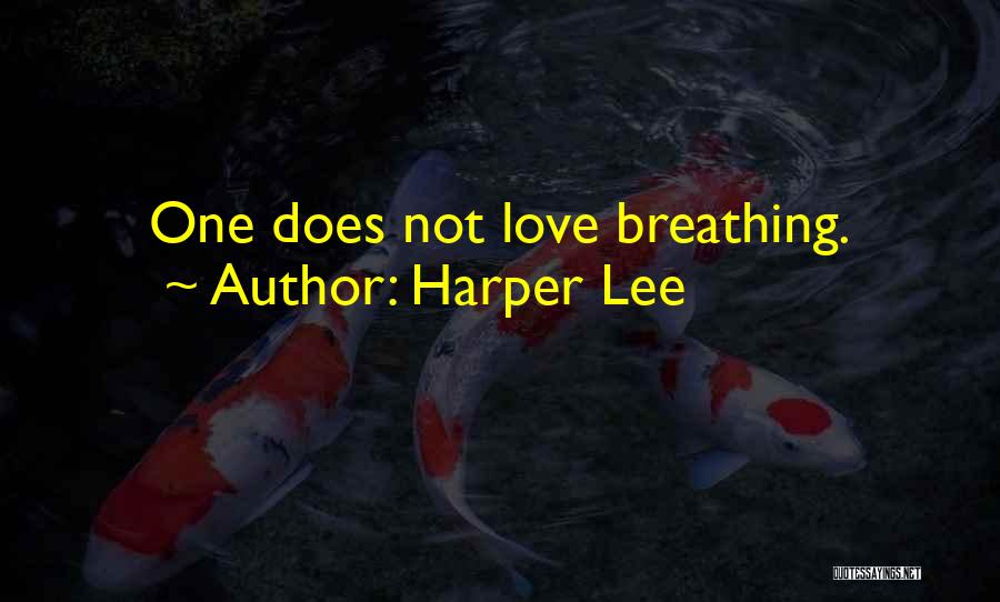 Harper Lee Quotes: One Does Not Love Breathing.