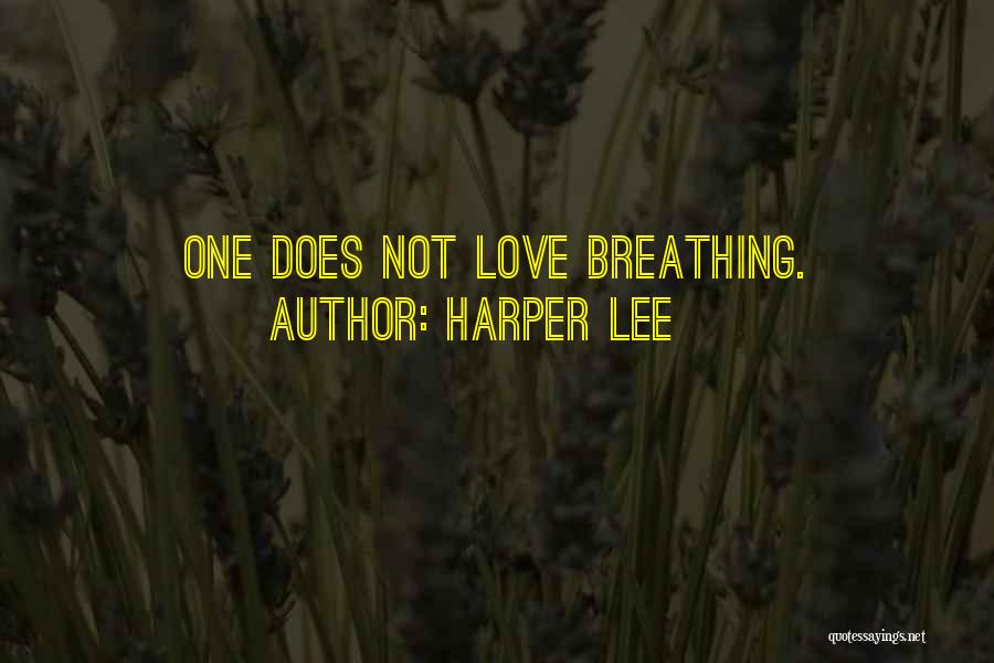 Harper Lee Quotes: One Does Not Love Breathing.