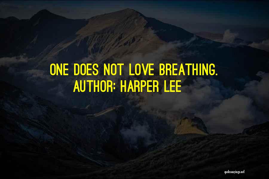 Harper Lee Quotes: One Does Not Love Breathing.