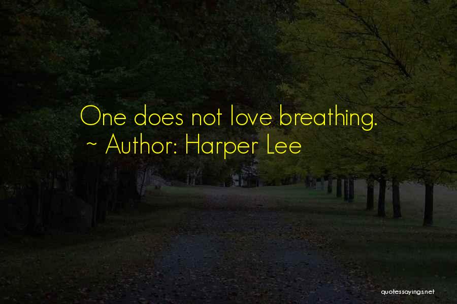 Harper Lee Quotes: One Does Not Love Breathing.