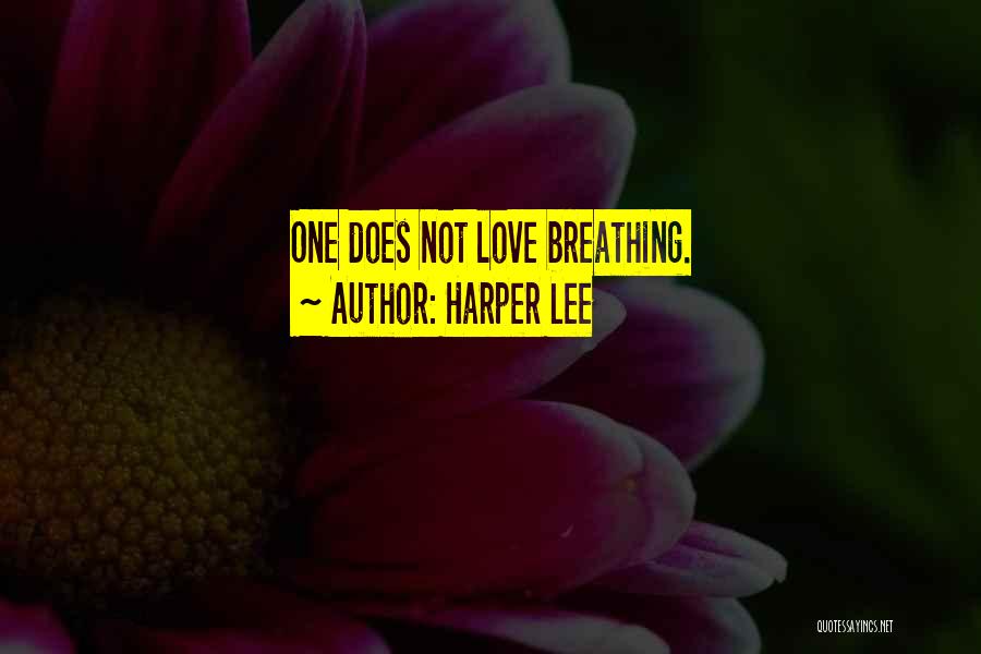 Harper Lee Quotes: One Does Not Love Breathing.