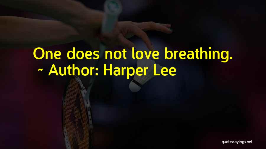 Harper Lee Quotes: One Does Not Love Breathing.