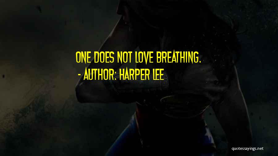 Harper Lee Quotes: One Does Not Love Breathing.