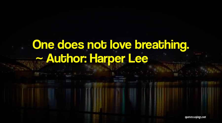 Harper Lee Quotes: One Does Not Love Breathing.