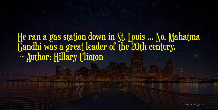 Hillary Clinton Quotes: He Ran A Gas Station Down In St. Louis ... No, Mahatma Gandhi Was A Great Leader Of The 20th