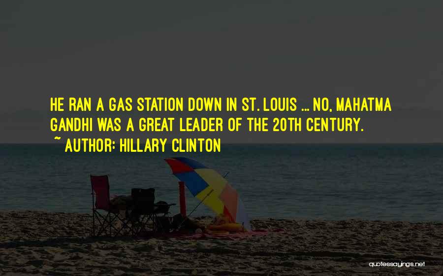Hillary Clinton Quotes: He Ran A Gas Station Down In St. Louis ... No, Mahatma Gandhi Was A Great Leader Of The 20th