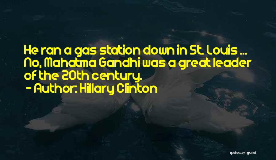 Hillary Clinton Quotes: He Ran A Gas Station Down In St. Louis ... No, Mahatma Gandhi Was A Great Leader Of The 20th