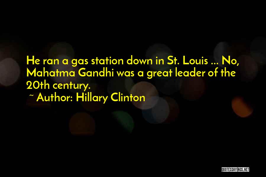 Hillary Clinton Quotes: He Ran A Gas Station Down In St. Louis ... No, Mahatma Gandhi Was A Great Leader Of The 20th