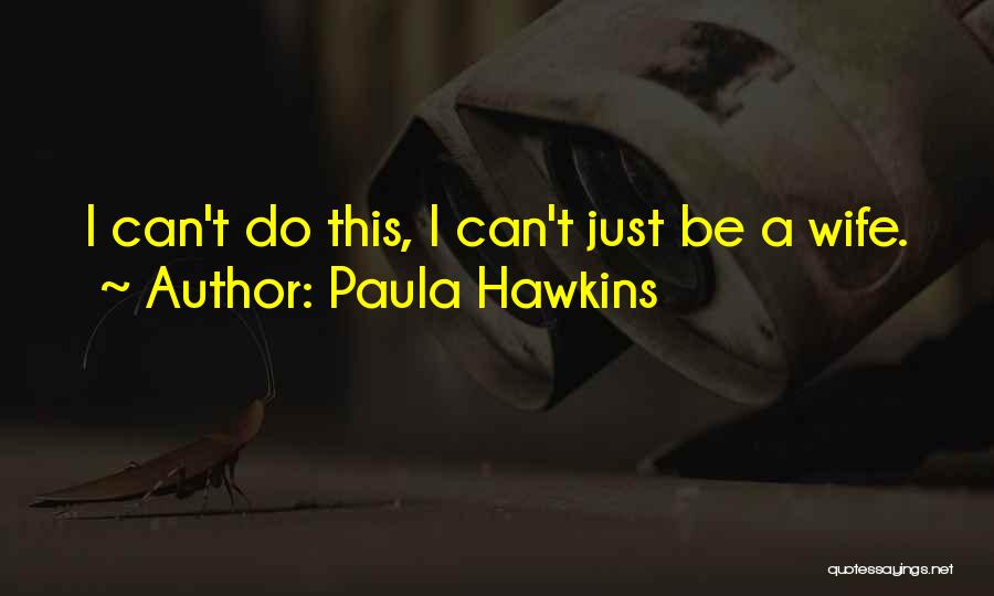 Paula Hawkins Quotes: I Can't Do This, I Can't Just Be A Wife.