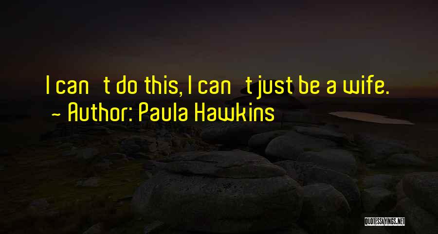 Paula Hawkins Quotes: I Can't Do This, I Can't Just Be A Wife.