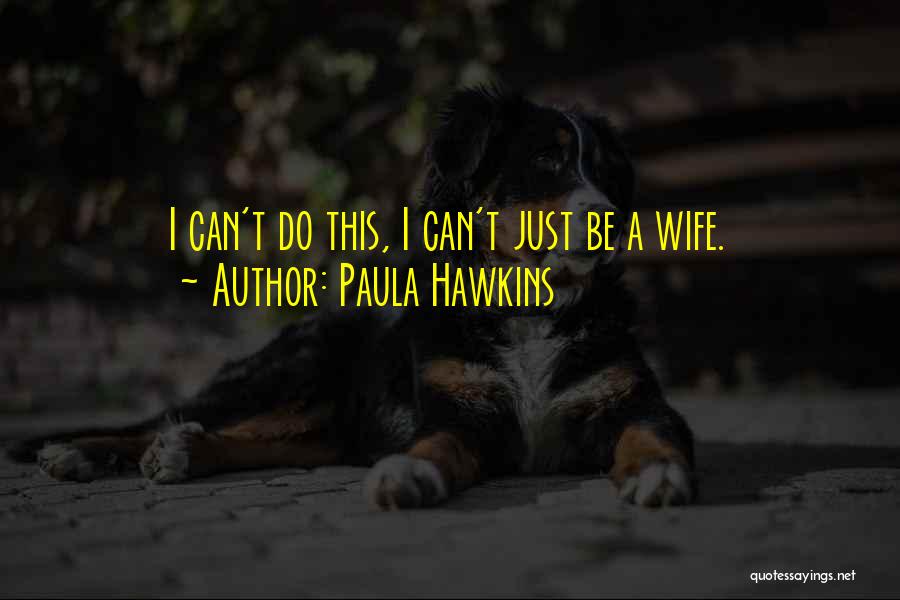 Paula Hawkins Quotes: I Can't Do This, I Can't Just Be A Wife.