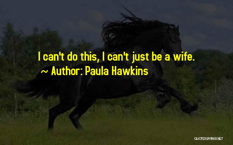 Paula Hawkins Quotes: I Can't Do This, I Can't Just Be A Wife.