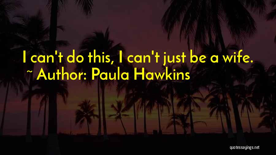 Paula Hawkins Quotes: I Can't Do This, I Can't Just Be A Wife.
