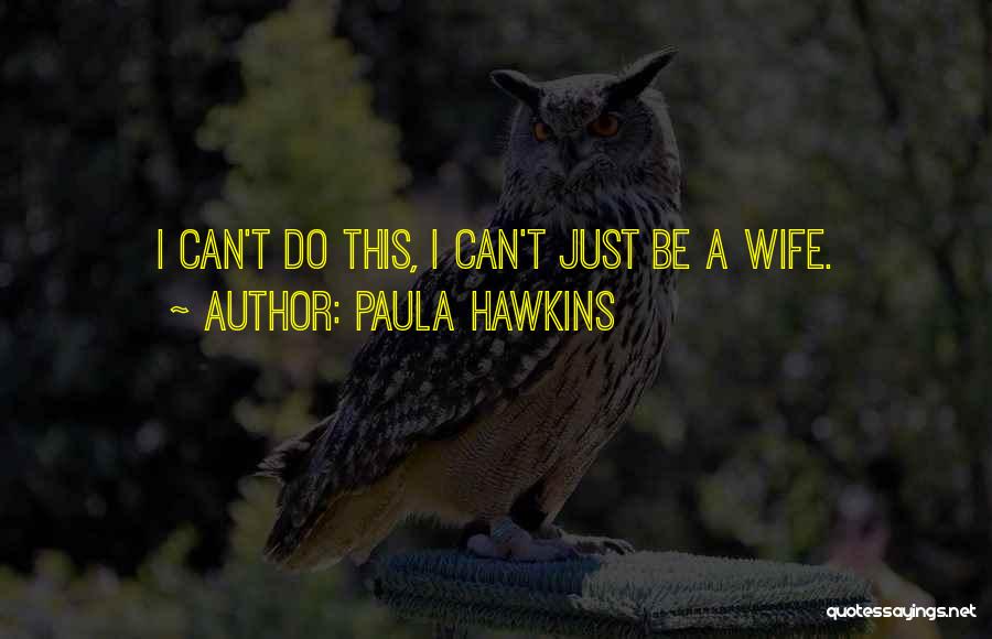 Paula Hawkins Quotes: I Can't Do This, I Can't Just Be A Wife.