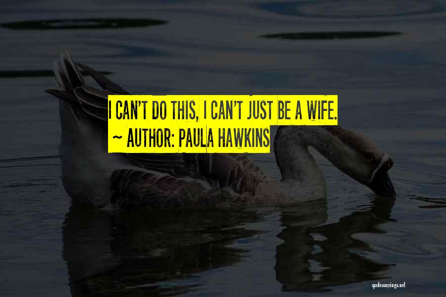 Paula Hawkins Quotes: I Can't Do This, I Can't Just Be A Wife.