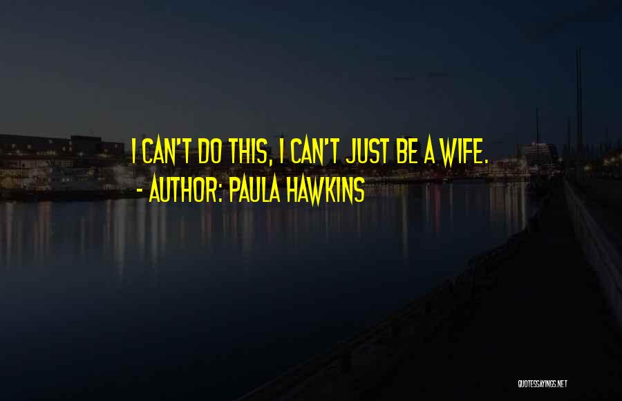 Paula Hawkins Quotes: I Can't Do This, I Can't Just Be A Wife.