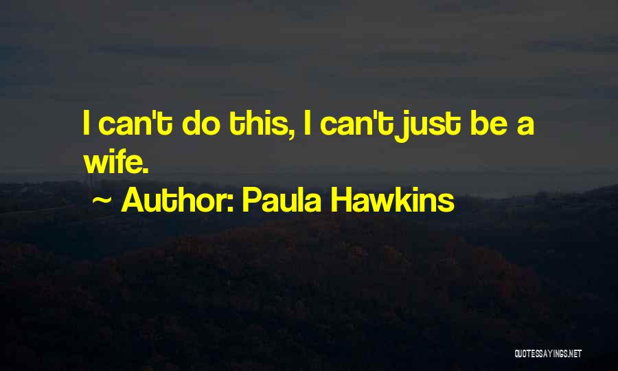 Paula Hawkins Quotes: I Can't Do This, I Can't Just Be A Wife.