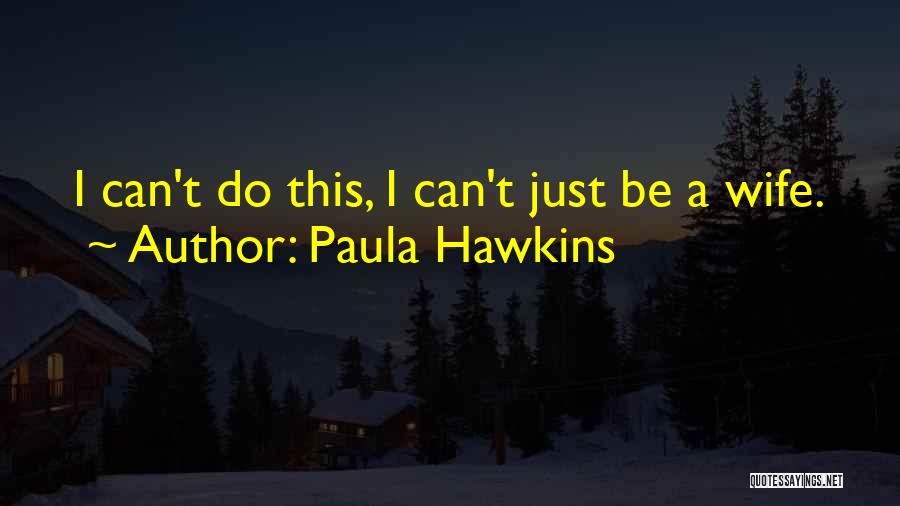 Paula Hawkins Quotes: I Can't Do This, I Can't Just Be A Wife.