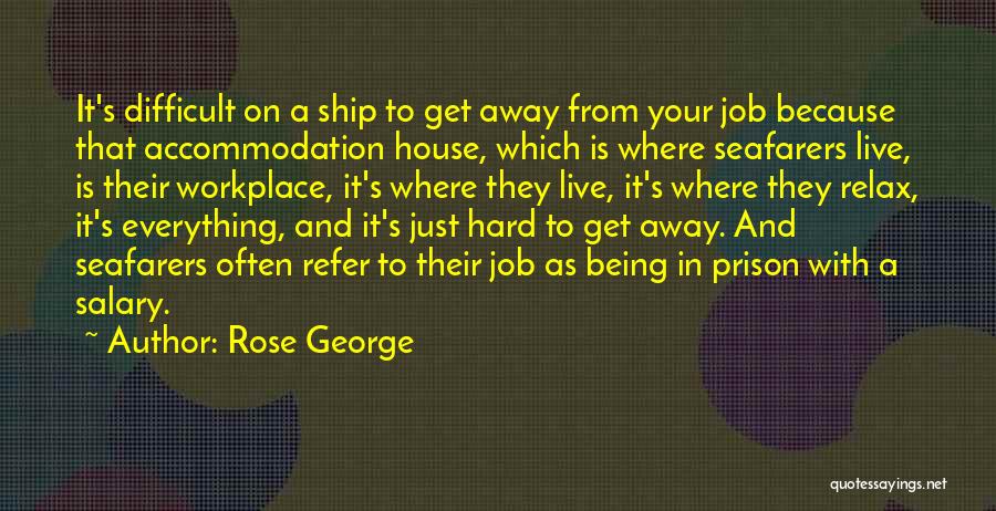 Rose George Quotes: It's Difficult On A Ship To Get Away From Your Job Because That Accommodation House, Which Is Where Seafarers Live,