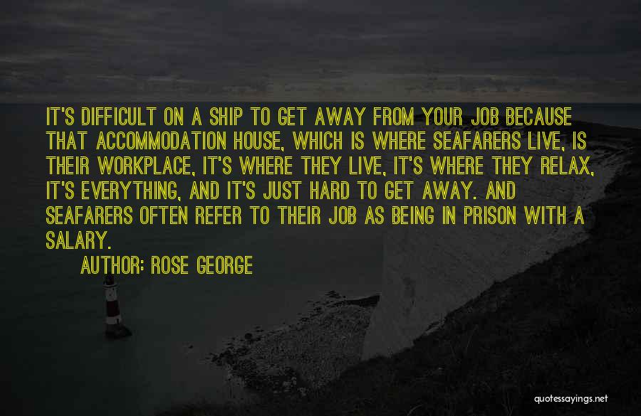 Rose George Quotes: It's Difficult On A Ship To Get Away From Your Job Because That Accommodation House, Which Is Where Seafarers Live,