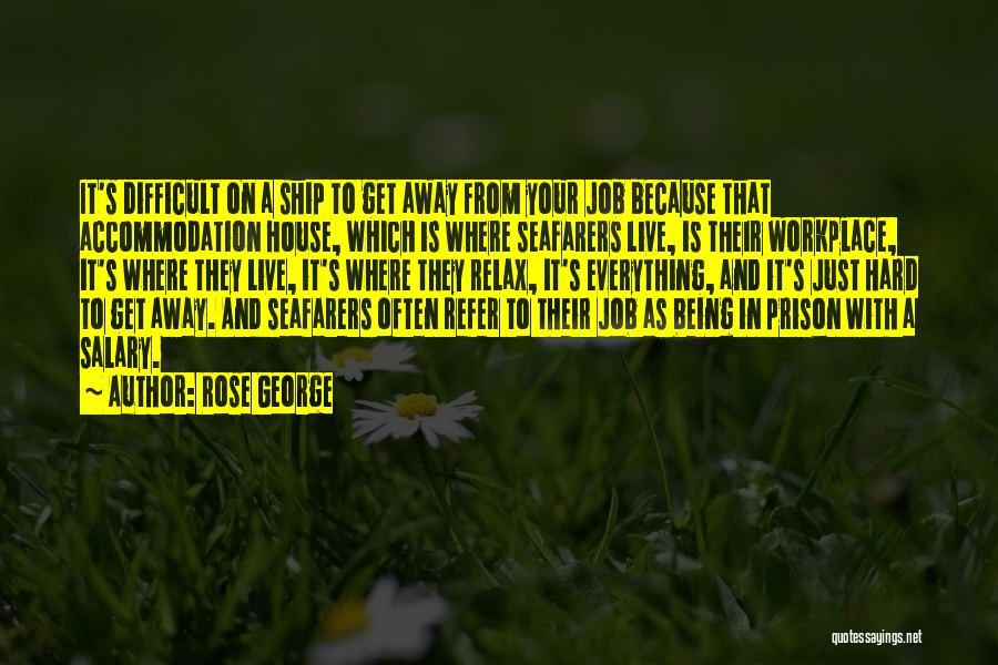 Rose George Quotes: It's Difficult On A Ship To Get Away From Your Job Because That Accommodation House, Which Is Where Seafarers Live,
