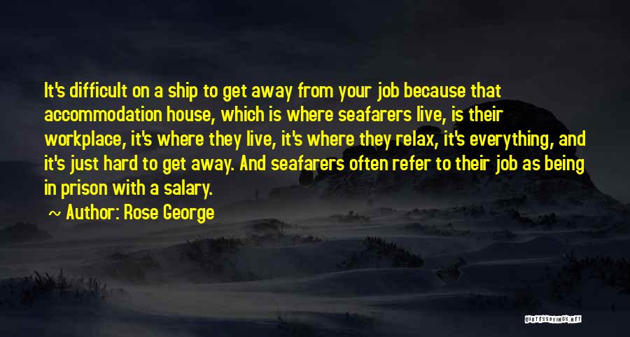 Rose George Quotes: It's Difficult On A Ship To Get Away From Your Job Because That Accommodation House, Which Is Where Seafarers Live,