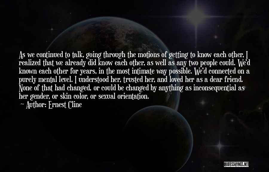 Ernest Cline Quotes: As We Continued To Talk, Going Through The Motions Of Getting To Know Each Other, I Realized That We Already