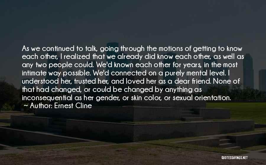 Ernest Cline Quotes: As We Continued To Talk, Going Through The Motions Of Getting To Know Each Other, I Realized That We Already