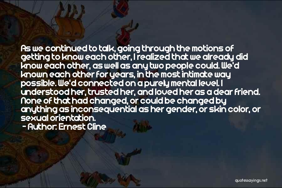 Ernest Cline Quotes: As We Continued To Talk, Going Through The Motions Of Getting To Know Each Other, I Realized That We Already