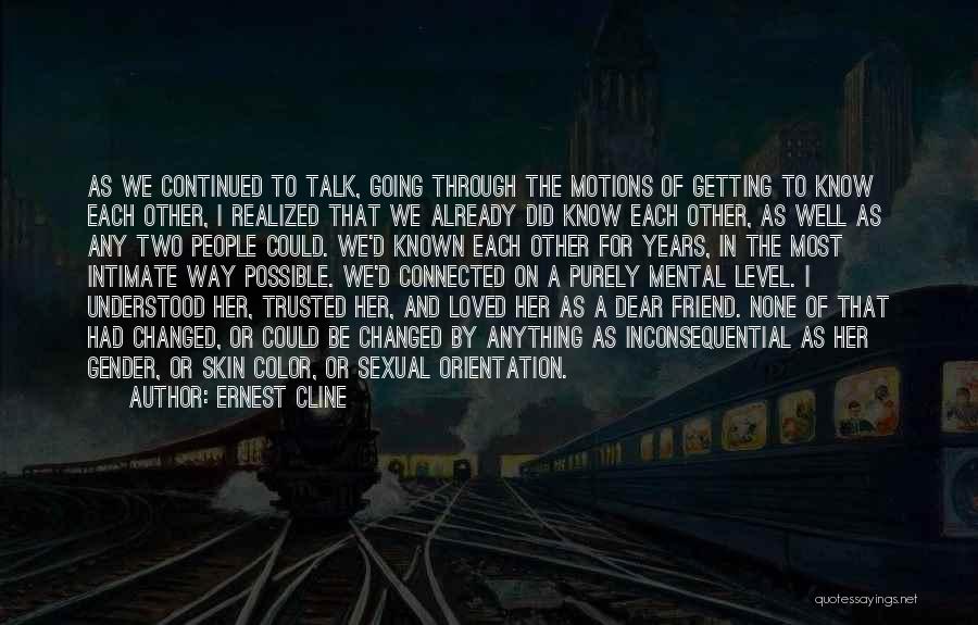 Ernest Cline Quotes: As We Continued To Talk, Going Through The Motions Of Getting To Know Each Other, I Realized That We Already