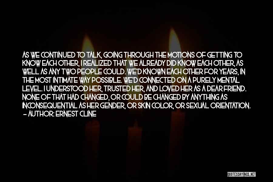 Ernest Cline Quotes: As We Continued To Talk, Going Through The Motions Of Getting To Know Each Other, I Realized That We Already