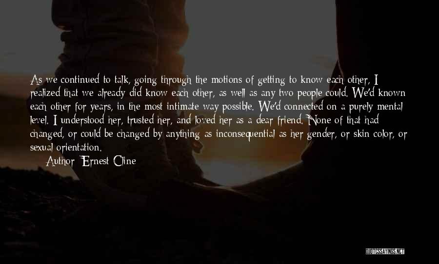 Ernest Cline Quotes: As We Continued To Talk, Going Through The Motions Of Getting To Know Each Other, I Realized That We Already