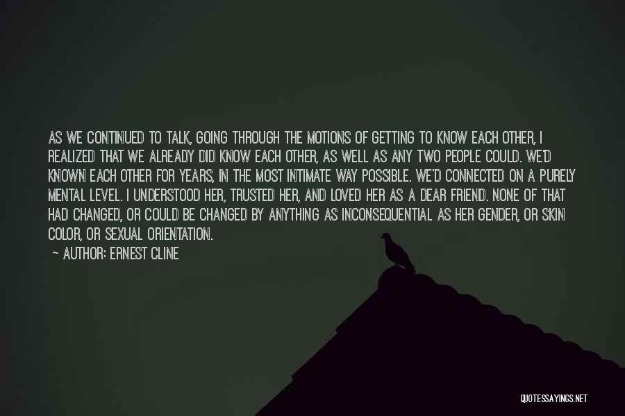 Ernest Cline Quotes: As We Continued To Talk, Going Through The Motions Of Getting To Know Each Other, I Realized That We Already