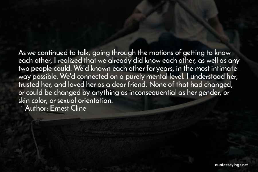 Ernest Cline Quotes: As We Continued To Talk, Going Through The Motions Of Getting To Know Each Other, I Realized That We Already