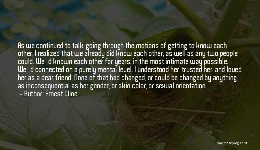 Ernest Cline Quotes: As We Continued To Talk, Going Through The Motions Of Getting To Know Each Other, I Realized That We Already