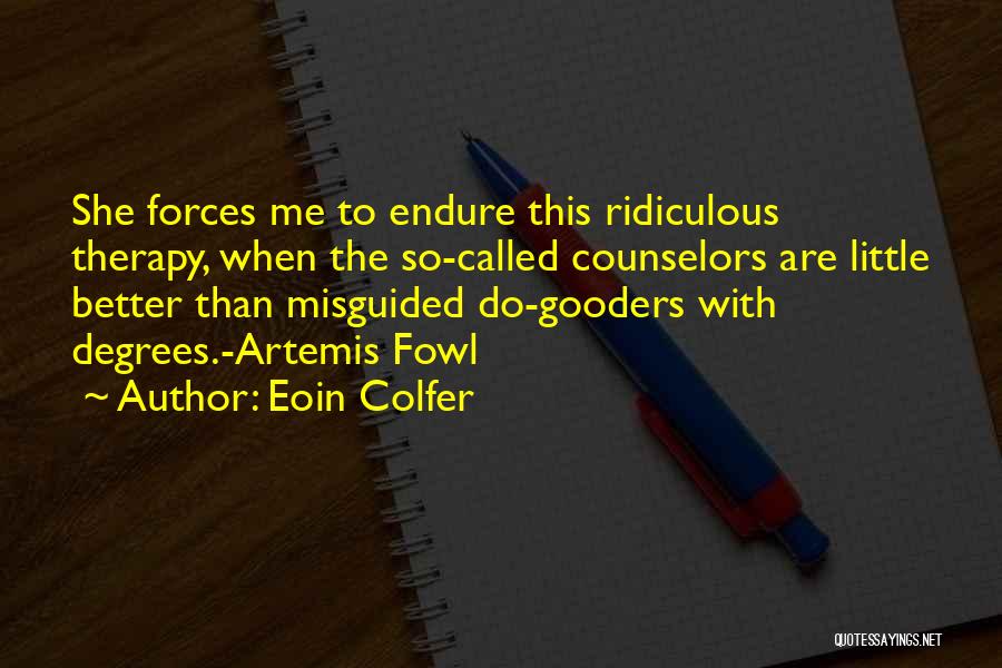 Eoin Colfer Quotes: She Forces Me To Endure This Ridiculous Therapy, When The So-called Counselors Are Little Better Than Misguided Do-gooders With Degrees.-artemis