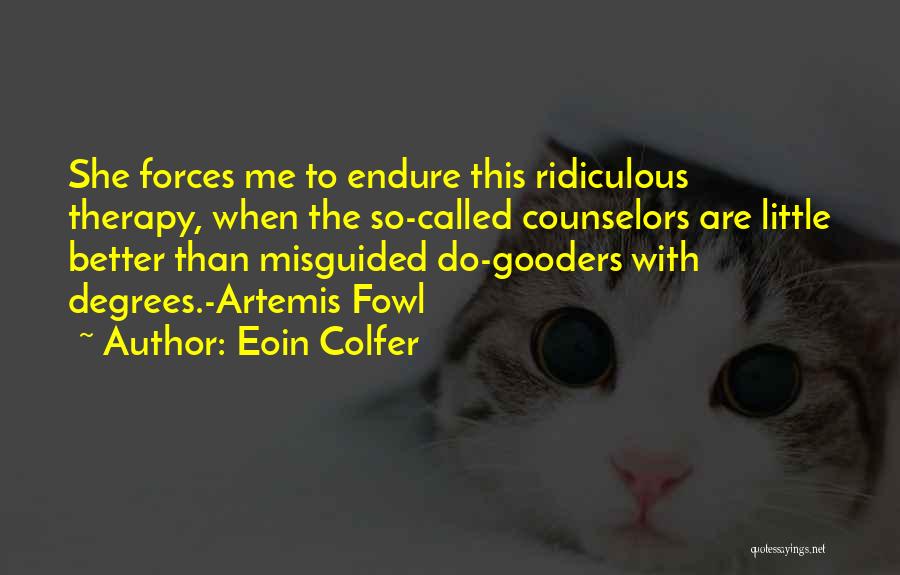 Eoin Colfer Quotes: She Forces Me To Endure This Ridiculous Therapy, When The So-called Counselors Are Little Better Than Misguided Do-gooders With Degrees.-artemis