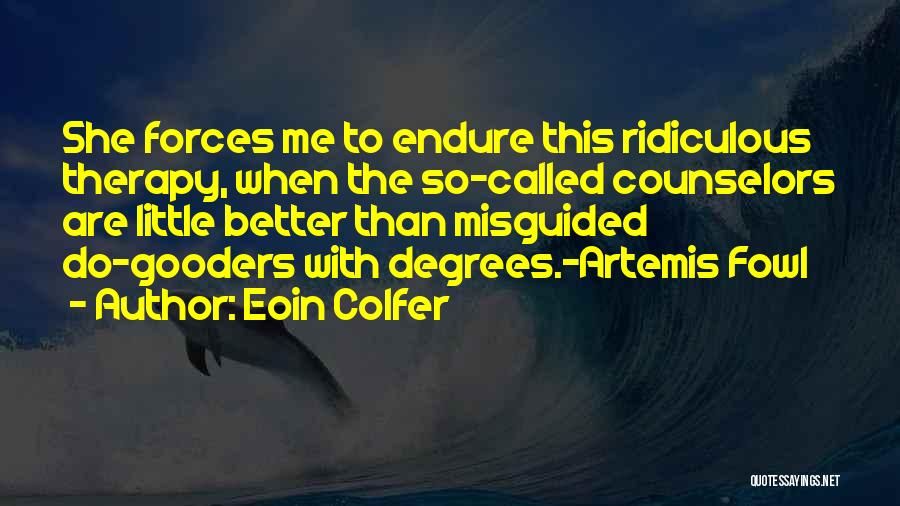 Eoin Colfer Quotes: She Forces Me To Endure This Ridiculous Therapy, When The So-called Counselors Are Little Better Than Misguided Do-gooders With Degrees.-artemis
