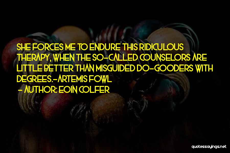 Eoin Colfer Quotes: She Forces Me To Endure This Ridiculous Therapy, When The So-called Counselors Are Little Better Than Misguided Do-gooders With Degrees.-artemis