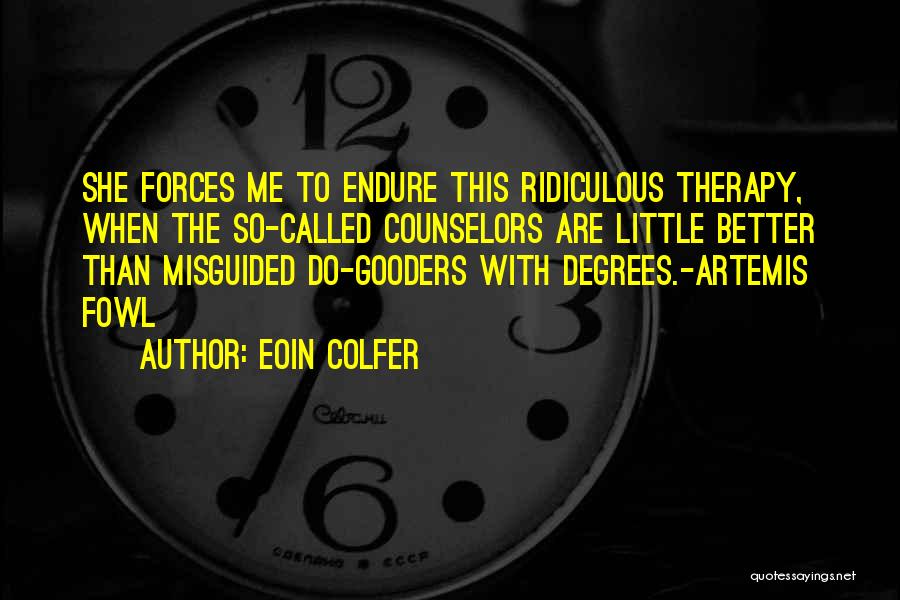 Eoin Colfer Quotes: She Forces Me To Endure This Ridiculous Therapy, When The So-called Counselors Are Little Better Than Misguided Do-gooders With Degrees.-artemis