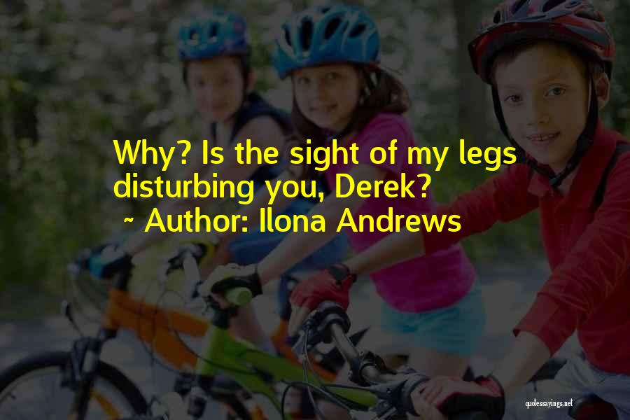 Ilona Andrews Quotes: Why? Is The Sight Of My Legs Disturbing You, Derek?