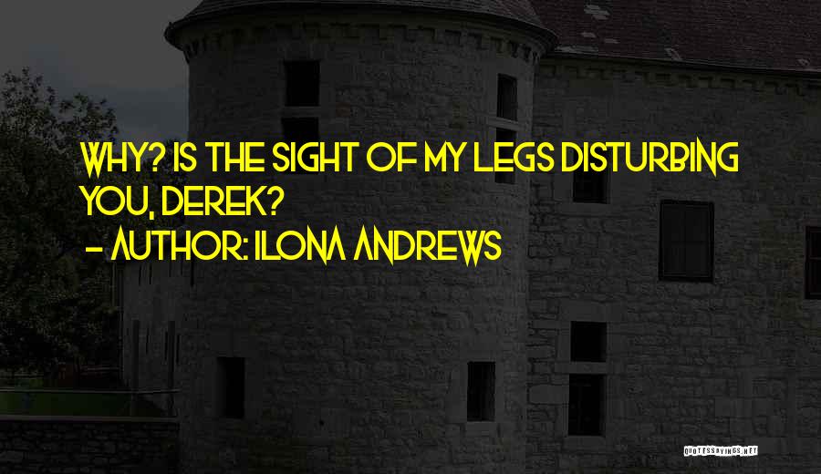 Ilona Andrews Quotes: Why? Is The Sight Of My Legs Disturbing You, Derek?