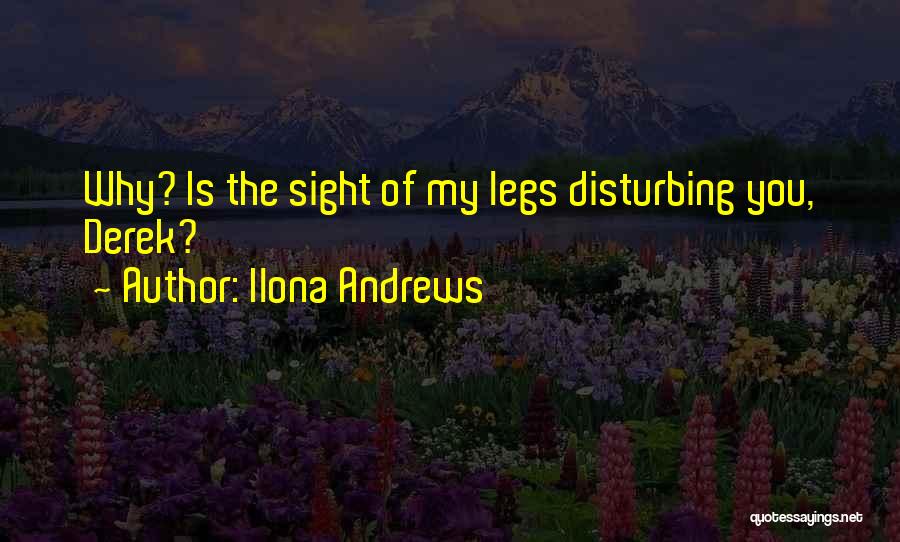 Ilona Andrews Quotes: Why? Is The Sight Of My Legs Disturbing You, Derek?